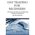 Day Trading For Beginners: The Secrets On How To Get Rich Day Trading For Beginners