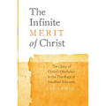 The Infinite Merit of Christ: The Glory of Christ's Obedience in the Theology of Jonathan Edwards