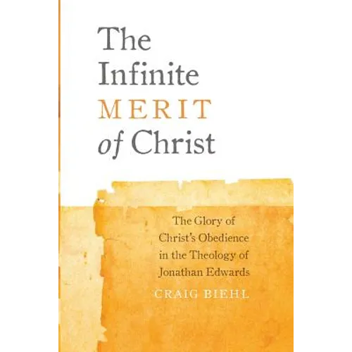 The Infinite Merit of Christ: The Glory of Christ's Obedience in the Theology of Jonathan Edwards