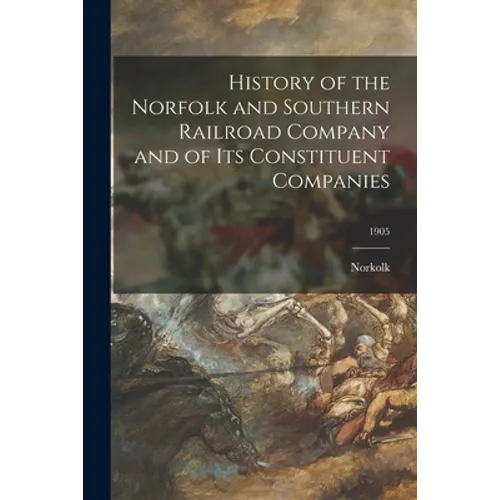 History of the Norfolk and Southern Railroad Company and of Its Constituent Companies; 1905