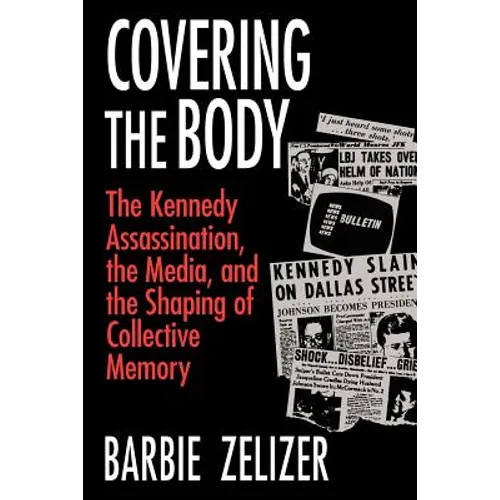 Covering the Body: The Kennedy Assassination, the Media, and the Shaping of Collective Memory