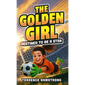 The Golden Girl - Destined To Be A Star: Soccer Books For Kids 8-12 (Sports Chapter Books)