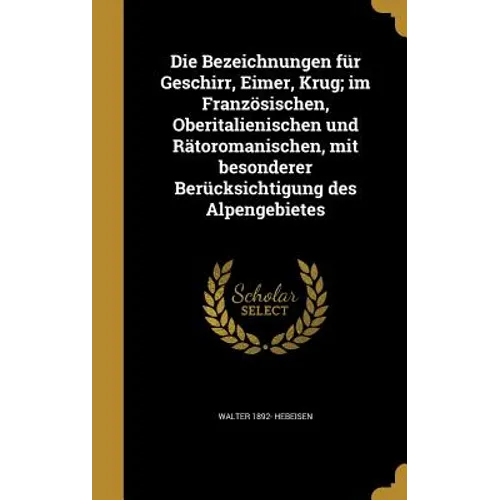 Die Bezeichnungen für Geschirr, Eimer, Krug; im Französischen, Oberitalienischen und Rätoromanischen, mit besonderer Berücksichtigung des Alpengebiete