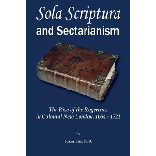 Sola Scriptura and Sectarianism: The Rise of the Rogerenes in Colonial New London, 1664-1721