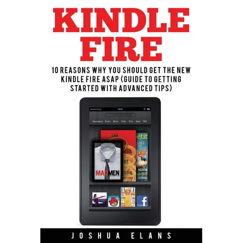 Kindle Fire: 10 Reasons to Get the New Kindle Fire ASAP and Enjoy Your Kindle Devices