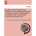 A Letter to the President and Members of the Geological Society, in Answer to Certain Observations Contained in Mr. Greenough's Anniversary Address, E