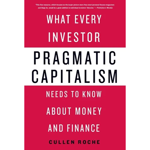 Pragmatic Capitalism: What Every Investor Needs to Know about Money and Finance
