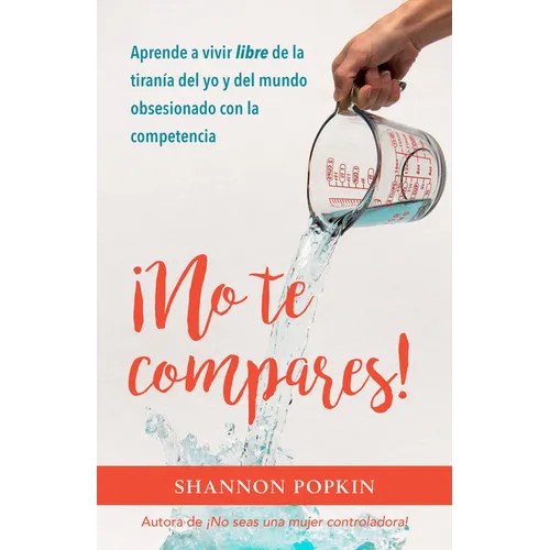 ¡No Te Compares!: Aprende a Vivir Libre de la Tiranía del Yo Y del Mundo Obsesionado Con La Competencia