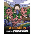 A Dragon Has To Persevere: A Story About Perseverance, Persistence, and Not Giving Up