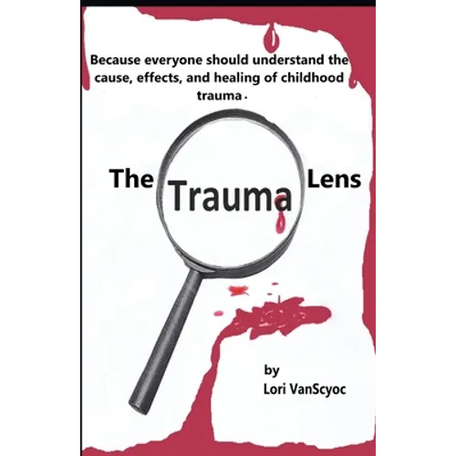 The Trauma Lens: Everyone should understand the causes, effects, and healing of childhood trauma.