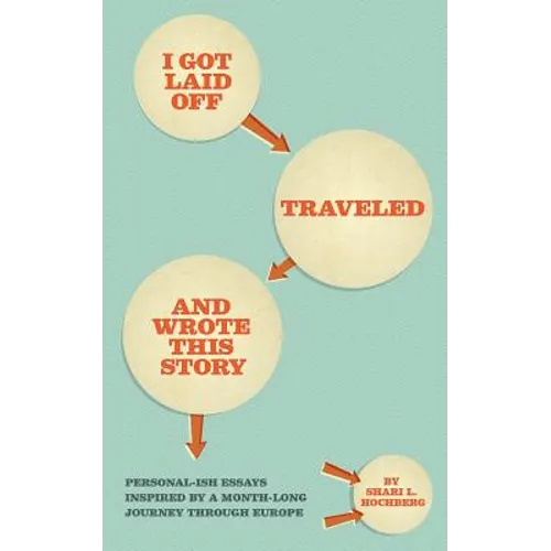 I Got Laid Off, Traveled and Wrote This Story: Personal-ish essays inspired by a month long journey through Europe