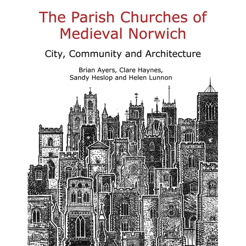 The Parish Churches of Medieval Norwich: City, Community and Architecture