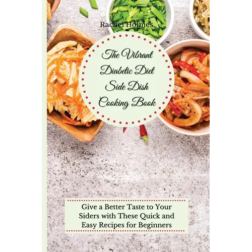 The Vibrant Diabetic Diet Side Dish Cooking Book: Give a Better Taste to Your Siders with These Quick and Easy Recipes for Beginners