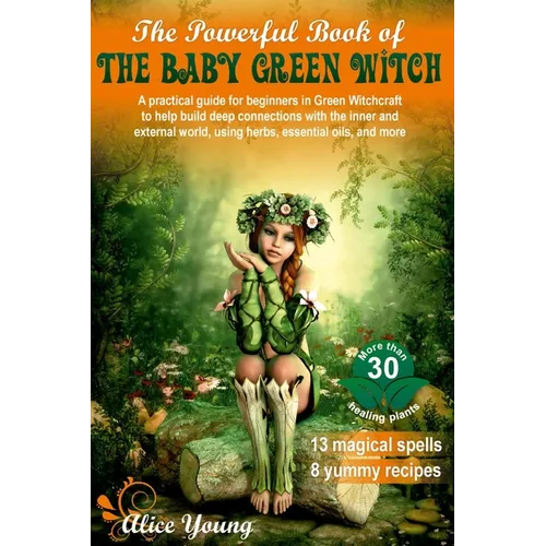 The Powerful Book of the Baby Green Witch: A Practical Guide for Beginners in Green Witchcraft to Help Build Deep Connections with the Inner and Exter