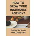 How To Grow Your Insurance Agency?: Getting To Know With Cross-Sale: Upsell And Cross Sell In Insurance