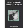 Cómo Ser Feliz Después de Los 60