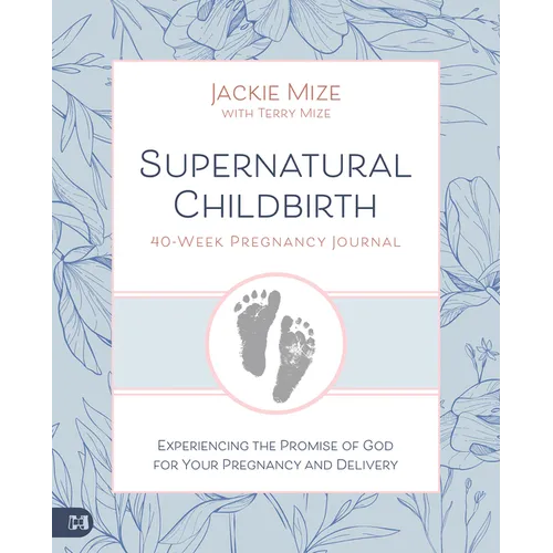 Supernatural Childbirth 40-Week Pregnancy Journal: Experiencing the Promise of God for Your Pregnancy and Delivery