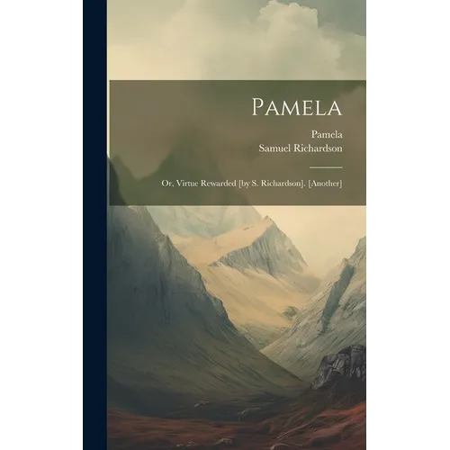 Pamela: Or, Virtue Rewarded [by S. Richardson]. [another]