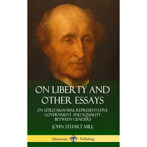 On Liberty and Other Essays: On Utilitarianism, Representative Government and Equality Between Genders (Hardcover)