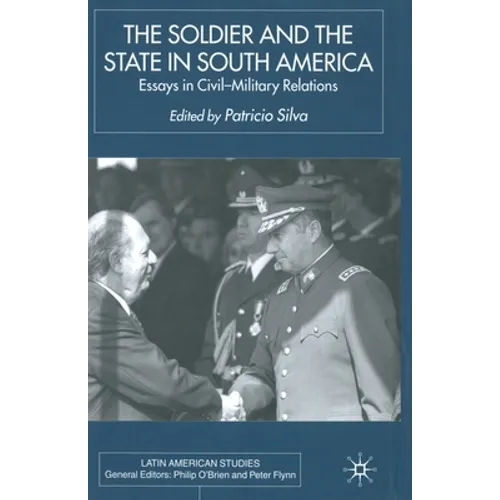 The Soldier and the State in South America: Essays in Civil-Military Relations