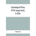 A Genealogical History Of The Savage Family In Ulster; Being A Revision And Enlargement Of Certain Chapters Of "The Savages Of The Ards,"
