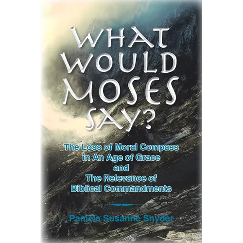 What Would Moses Say?: The Loss of Moral Compass in an Age of Grace and The Relevance of Biblical Commandments