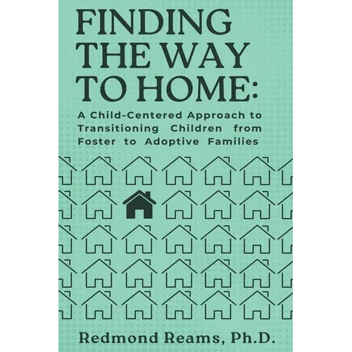 Finding the Way to Home: A Child-Centered Approach to Transitioning Children from Foster to Adoptive Homes: A Child-Centered Approach to Transitioning