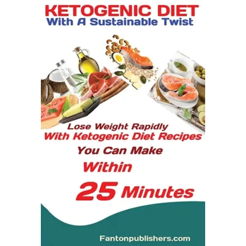 Ketogenic Diet: With A Sustainable Twist Lose Weight Rapidly With Ketogenic Diet Recipes You Can Make Within 25 Minutes