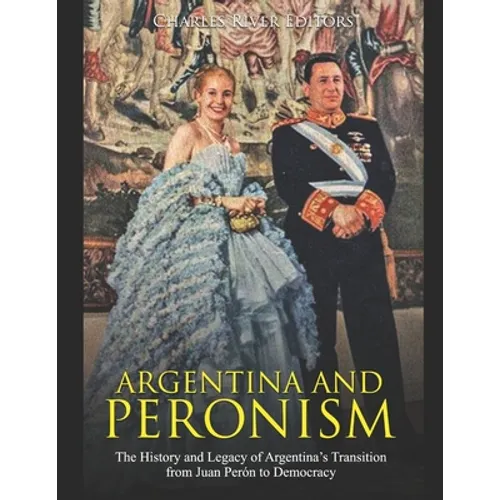 Argentina and Peronism: The History and Legacy of Argentina's Transition from Juan Perón to Democracy
