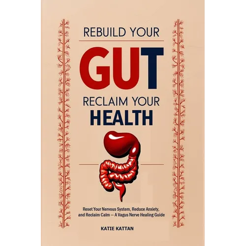 Rebuild Your Gut, Reclaim Your Health: Reset Your Nervous System, Reduce Anxiety, and Reclaim Calm - A Vagus Nerve Healing Guide