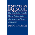 Relations of Rescue: The Search for Female Moral Authority in the American West, 1874-1939