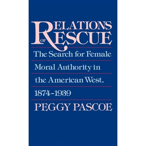 Relations of Rescue: The Search for Female Moral Authority in the American West, 1874-1939