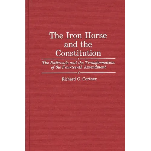 The Iron Horse and the Constitution: The Railroads and the Transformation of the Fourteenth Amendment