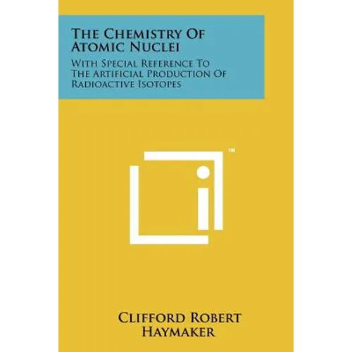 The Chemistry of Atomic Nuclei: With Special Reference to the Artificial Production of Radioactive Isotopes