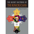 The Secret Doctrine of the Rosicrucians: Illustrated with the Secret Rosicrucian Symbols