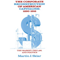 The Corporate Reconstruction of American Capitalism, 1890 1916: The Market, the Law, and Politics
