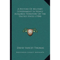 A History Of Military Government In Newly Acquired Territory Of The United States (1904)