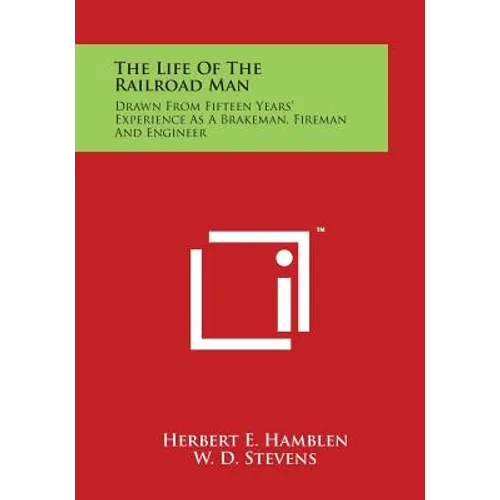 The Life of the Railroad Man: Drawn from Fifteen Years' Experience as a Brakeman, Fireman and Engineer