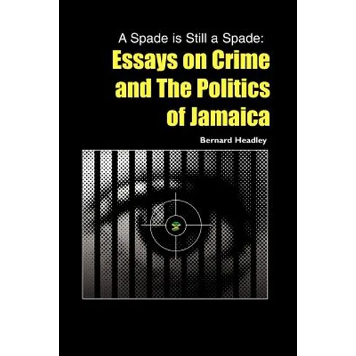 A Spade is Still a Spade: Essays on Crime and The Politics of Jamaica