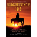 The Beginning of --30--: A Rodeo Man in a Magic World, a novel based on a true story