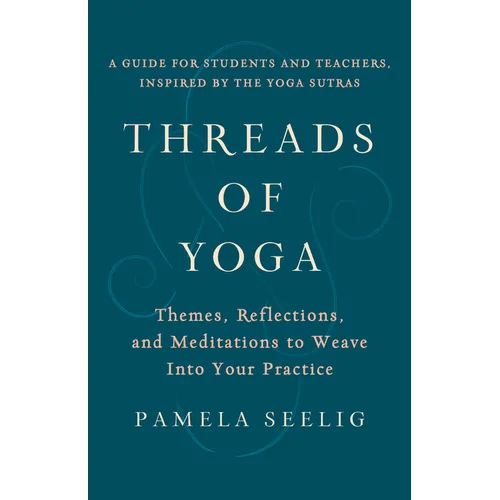 Threads of Yoga: Themes, Reflections, and Meditations to Weave Into Your Practice