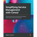Simplifying Service Management with Consul: Overcome connectivity and security challenges within dynamic service architectures