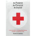 Be Patient, Be Present, Be Joyful: A First-Aid Kit for the Emotional Bumps, Scrapes, and Bruises of Life