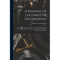 A Manual of Locomotive Engineering: With an Historical Introduction: A Practical Text-Book for the Use of Engine Builders, Designers, and Draughtsmen,