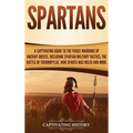 Spartans: A Captivating Guide to the Fierce Warriors of Ancient Greece, Including Spartan Military Tactics, the Battle of Thermopylae, How Sparta Was