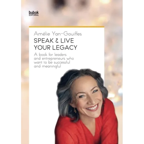 Speak & Live Your Legacy: A book for leaders and entrepreneurs who want to be successful and meaningful