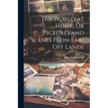 The World at Home, Or Pictures and Scenes From Far-Off Lands