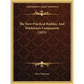 The New Practical Builder, And Workman's Companion (1823)