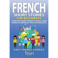 French Short Stories for Beginners: 10 Exciting Short Stories to Easily Learn French & Improve Your Vocabulary