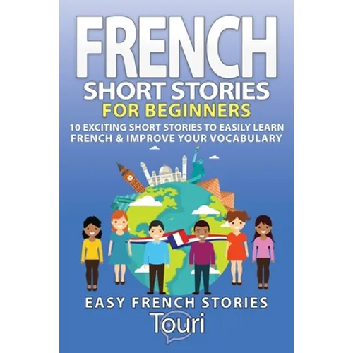 French Short Stories for Beginners: 10 Exciting Short Stories to Easily Learn French & Improve Your Vocabulary